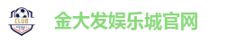 金大发娱乐城官网| 百家乐，体育赛事，老虎机等你来玩!